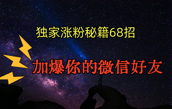 独家引流秘籍68招，深藏多年的压箱底，效果惊人，加爆你的微信好友_免费分享网络创业,副业,信息差项目的老牌资源整合平台！金铲子项目