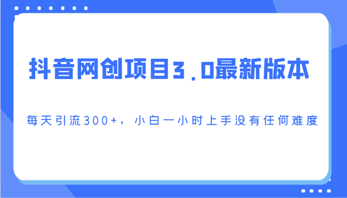 抖音网创项目3.0最新版本，每天引流，小白一小时上手没有任何难度_免费分享网络创业,副业,信息差项目的老牌资源整合平台！金铲子项目