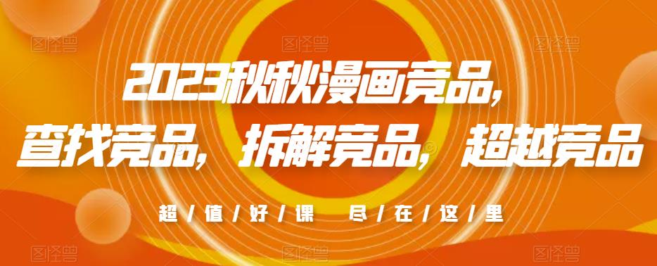 2023秋秋漫画竞品，​查找竞品，拆解竞品，超越竞品_免费分享网络创业,副业,信息差项目的老牌资源整合平台！金铲子项目
