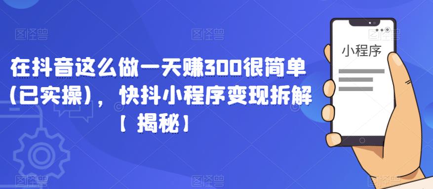 在抖音这么做一天很简单(已实操)，快抖小程序拆解【揭秘】_免费分享网络创业,副业,信息差项目的老牌资源整合平台！金铲子项目