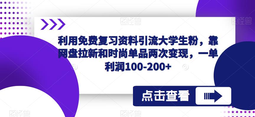 利用免费复习资料引流大学生粉，靠网盘拉新和时尚单品两次，一单-_免费分享网络创业,副业,信息差项目的老牌资源整合平台！金铲子项目