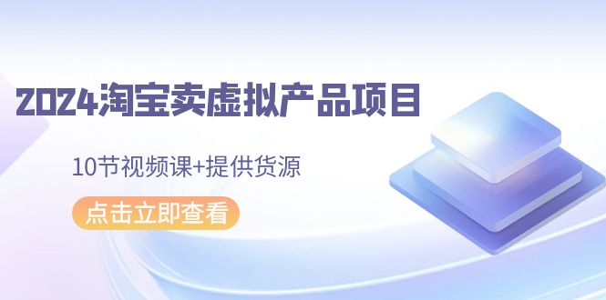 2024淘宝卖虚拟产品项目，10节视频课提供货源_免费分享网络创业,副业,信息差项目的老牌资源整合平台！金铲子项目