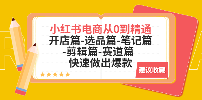 （5527期）小红书电商从0到精通：开店篇-选品篇-笔记篇-剪辑篇-赛道篇快速做出爆款_免费分享网络创业,副业,信息差项目的老牌资源整合平台！金铲子项目