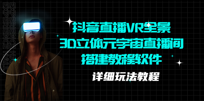 （5525期）抖音直播VR全景3D立体元宇宙直播间搭建教程软件【详细玩法教程】_免费分享网络创业,副业,信息差项目的老牌资源整合平台！金铲子项目