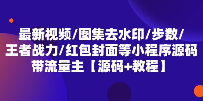 （5524期）最新视频/图集去水印/步数/王者战力/红包封面等带流量主(小程序源码教程)_免费分享网络创业,副业,信息差项目的老牌资源整合平台！金铲子项目