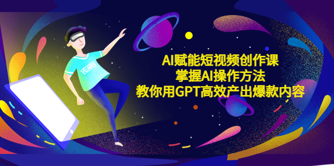 （5554期）AI赋能短视频创作课，掌握AI操作方法，教你用AI高效产出爆款内容_免费分享网络创业,副业,信息差项目的老牌资源整合平台！金铲子项目