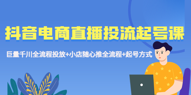 （5585期）抖音电商直播投流起号课程巨量千川全流程投放小店随心推全流程起号方式_免费分享网络创业,副业,信息差项目的老牌资源整合平台！金铲子项目