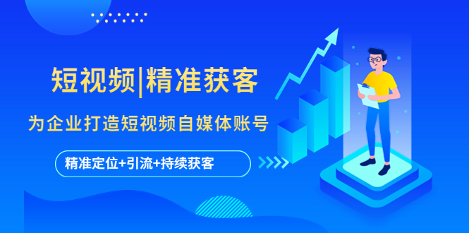 （5584期）短视频|精准获客为企业打造短视频自媒体账号(精准定位引流持续获客)_免费分享网络创业,副业,信息差项目的老牌资源整合平台！金铲子项目