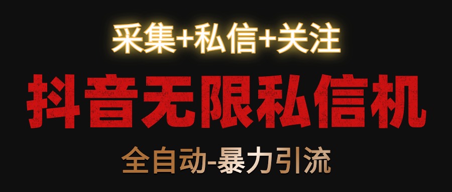 抖音无限私信机采集私信关注，全自动暴力引流_免费分享网络创业,副业,信息差项目的老牌资源整合平台！金铲子项目