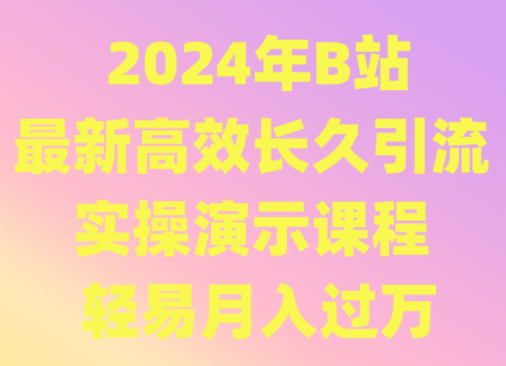 2024年B站最新高效长久引流法实操演示课程轻易_免费分享网络创业,副业,信息差项目的老牌资源整合平台！金铲子项目