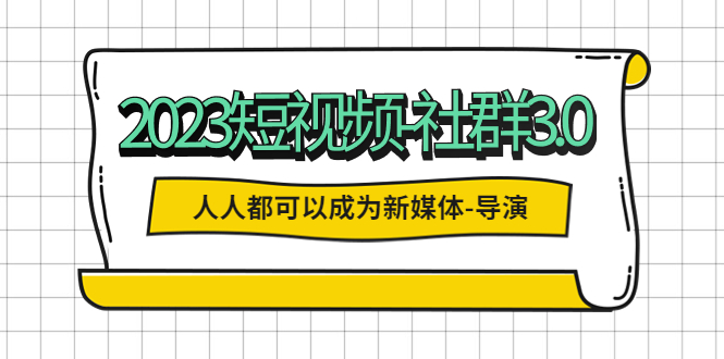 （5575期）2023短视频-社群3.0，人人都可以成为新媒体-导演(包含内部社群直播课全套)_免费分享网络创业,副业,信息差项目的老牌资源整合平台！金铲子项目
