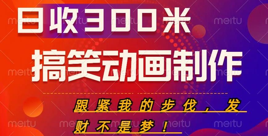 搞笑动画制作项目，搞笑动画发财秘诀，日收300米【揭秘】_免费分享网络创业,副业,信息差项目的老牌资源整合平台！金铲子项目