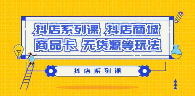 抖店系列课，抖店商城、商品卡、无货源等玩法_免费分享网络创业,副业,信息差项目的老牌资源整合平台！金铲子项目