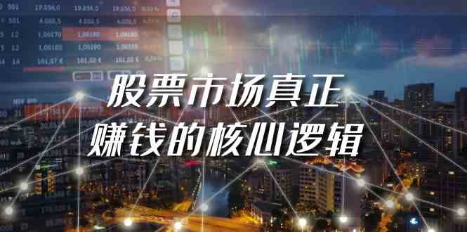 某公众号付费文章《股票市场真正赚钱的核心逻辑》_免费分享网络创业,副业,信息差项目的老牌资源整合平台！金铲子项目