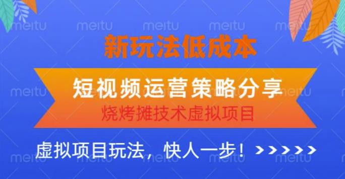 烧烤摊技术虚拟项目新玩法，短视频运营策略分享，快人一步【揭秘】_免费分享网络创业,副业,信息差项目的老牌资源整合平台！金铲子项目