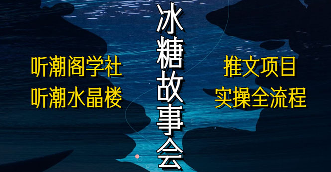 （5587期）抖音冰糖故事会项目实操，小说推文项目实操全流程，简单粗暴_免费分享网络创业,副业,信息差项目的老牌资源整合平台！金铲子项目