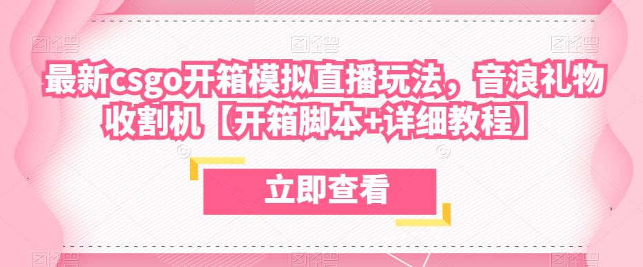 最新csgo开箱模拟直播玩法，音浪礼物收割机【开箱脚本详细教程】_免费分享网络创业,副业,信息差项目的老牌资源整合平台！金铲子项目