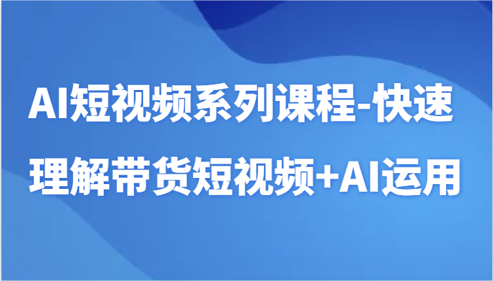 AI短视频系列课程-快速理解带货短视频AI工具短视频运用_免费分享网络创业,副业,信息差项目的老牌资源整合平台！金铲子项目