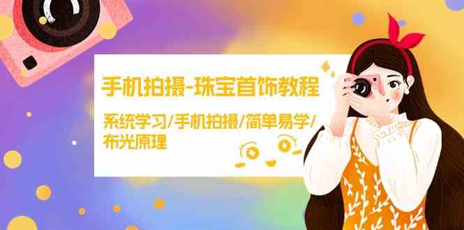 手机拍摄珠宝首饰教程，系统学习/手机拍摄/简单易学/布光原理_免费分享网络创业,副业,信息差项目的老牌资源整合平台！金铲子项目