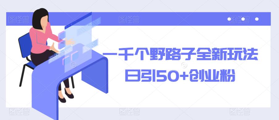 一千个野路子全新玩法，日引创业粉【揭秘】_免费分享网络创业,副业,信息差项目的老牌资源整合平台！金铲子项目