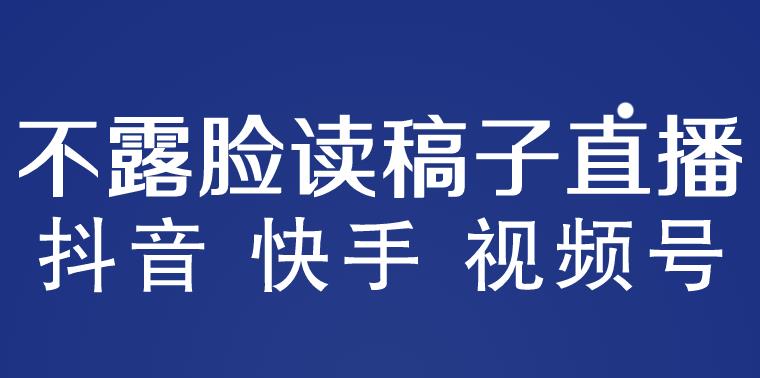 不露脸读稿子直播玩法，抖音快手视频号，详细视频课程_免费分享网络创业,副业,信息差项目的老牌资源整合平台！金铲子项目