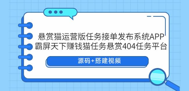 悬赏猫运营版任务接单发布系统APP霸屏天下赚钱猫任务悬赏404任务平台【源码搭建视频】_免费分享网络创业,副业,信息差项目的老牌资源整合平台！金铲子项目