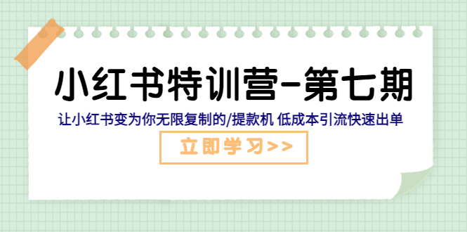 （5608期）小红书特训营-第七期让小红书变为你无限复制的/提款机引流快速出单_免费分享网络创业,副业,信息差项目的老牌资源整合平台！金铲子项目