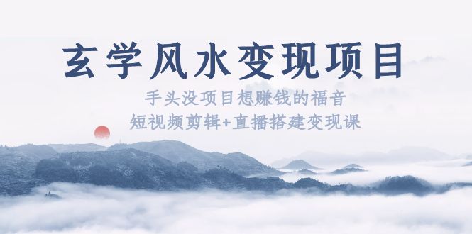 （5645期）玄学风水项目：手头没项目想赚钱的福音（短视频剪辑直播搭建课）_免费分享网络创业,副业,信息差项目的老牌资源整合平台！金铲子项目