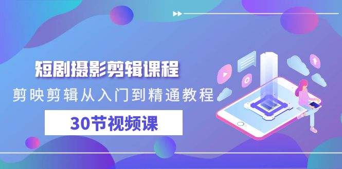 短剧摄影剪辑课程，剪映剪辑从入门到精通教程（30节视频课）_免费分享网络创业,副业,信息差项目的老牌资源整合平台！金铲子项目