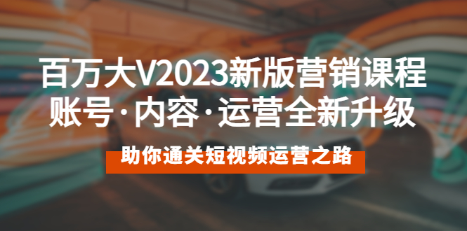 （5633期）百万大V2023新版营销课账号·内容·运营全新升级通关短视频运营之路_免费分享网络创业,副业,信息差项目的老牌资源整合平台！金铲子项目