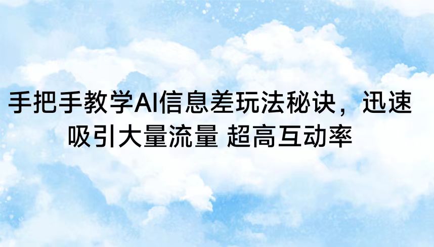 手把手教学AI信息差玩法秘诀，迅速吸引大量流量超高互动率_免费分享网络创业,副业,信息差项目的老牌资源整合平台！金铲子项目