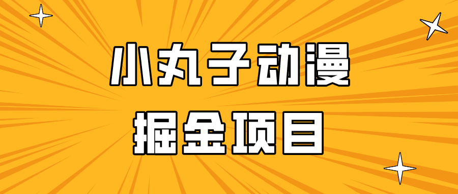 的小丸子动漫掘金项目，简单好上手，适合所有朋友操作_免费分享网络创业,副业,信息差项目的老牌资源整合平台！金铲子项目
