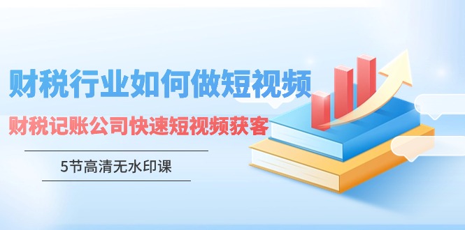 财税行业怎样做短视频，财税记账公司快速短视频获客_免费分享网络创业,副业,信息差项目的老牌资源整合平台！金铲子项目