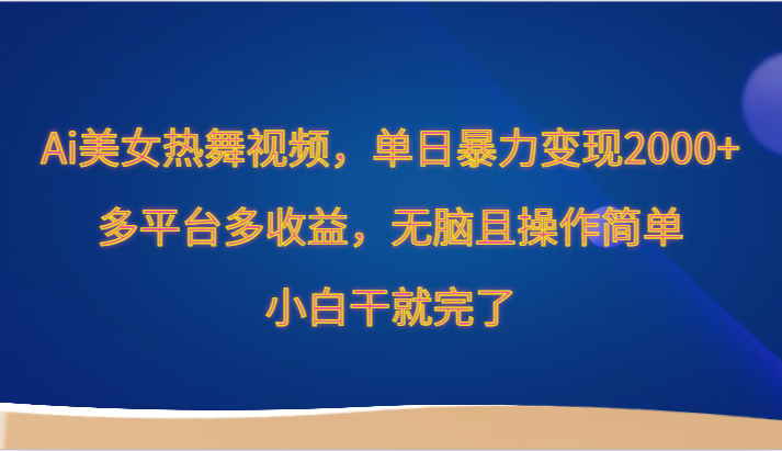 Ai美女热舞视频，单日暴力，多平台多，无脑且操作简单，小白干就完了_免费分享网络创业,副业,信息差项目的老牌资源整合平台！金铲子项目