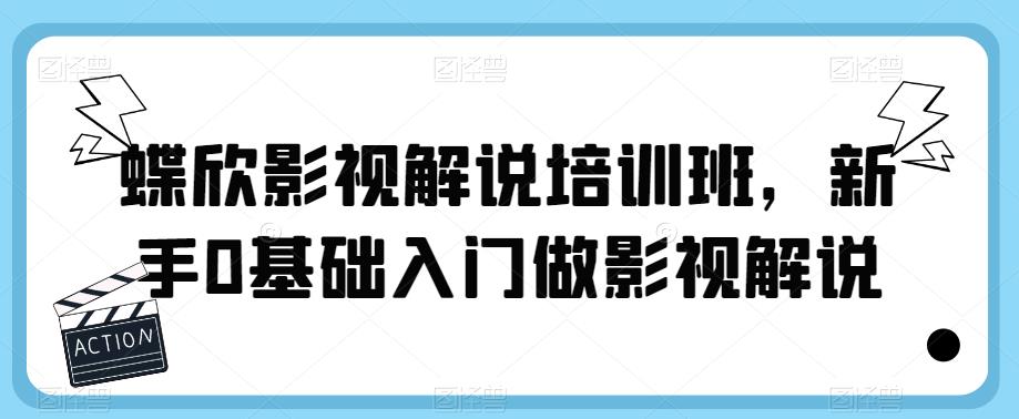 蝶欣影视解说培训班，新手0基础入门做影视解说_免费分享网络创业,副业,信息差项目的老牌资源整合平台！金铲子项目