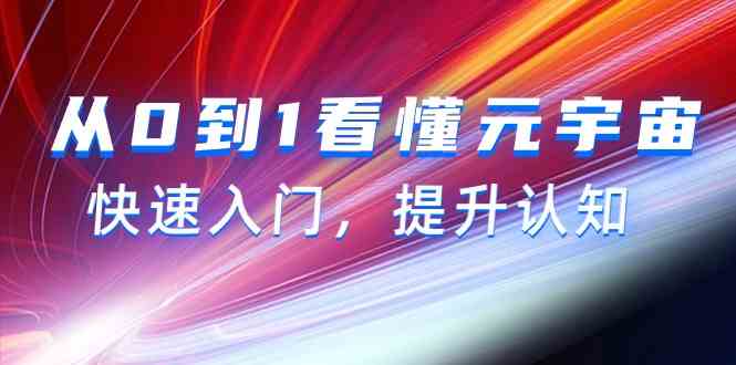 从0到1看懂元宇宙，快速入门，提升认知（15节视频课）_免费分享网络创业,副业,信息差项目的老牌资源整合平台！金铲子项目