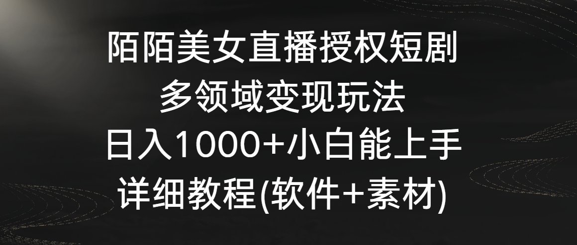 陌陌美女直播授权短剧，多领域玩法，小白能上手，详细教程_免费分享网络创业,副业,信息差项目的老牌资源整合平台！金铲子项目
