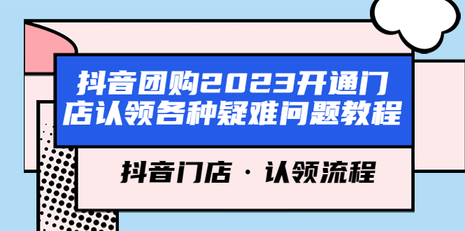 （5685期）抖音团购2023开通门店认领各种疑难问题教程，抖音门店·认领流程_免费分享网络创业,副业,信息差项目的老牌资源整合平台！金铲子项目