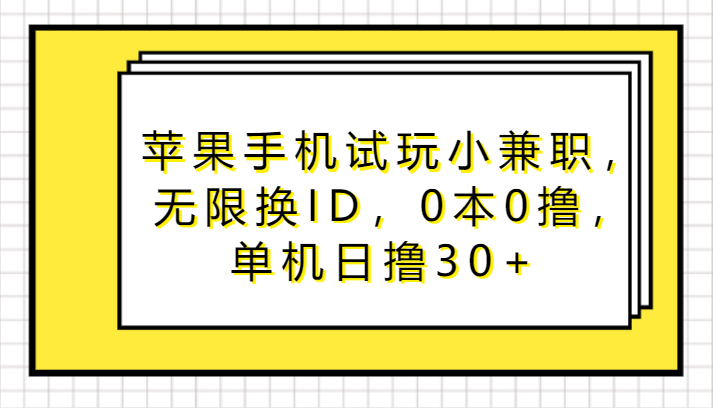 苹果手机试玩小兼职，无限换ID，0本0撸，单机日撸_免费分享网络创业,副业,信息差项目的老牌资源整合平台！金铲子项目