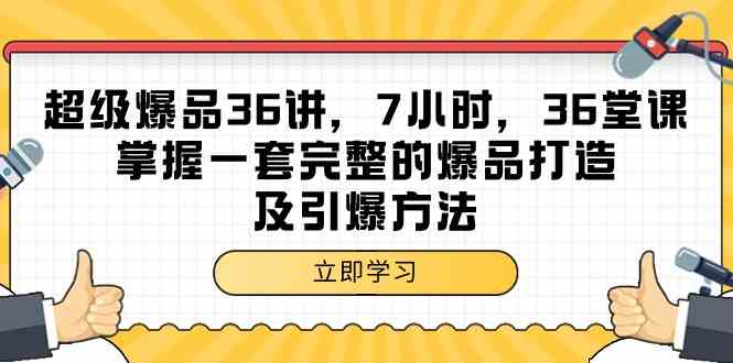 超级爆品36讲，7小时36堂课，掌握一套完整的爆品打造及引爆方法_免费分享网络创业,副业,信息差项目的老牌资源整合平台！金铲子项目