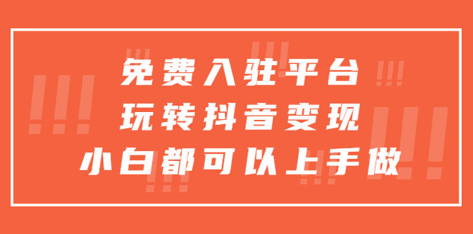 （5677期）免费入驻平台，玩转抖音，小白都可以上手做_免费分享网络创业,副业,信息差项目的老牌资源整合平台！金铲子项目