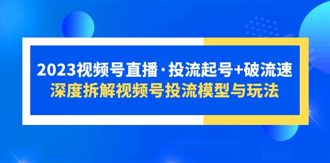 （5670期）2023视频号直播·投流起号破流速，深度拆解视频号投流模型与玩法_免费分享网络创业,副业,信息差项目的老牌资源整合平台！金铲子项目
