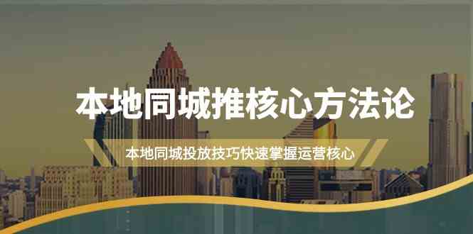 本地同城推核心方法论，本地同城投放技巧快速掌握运营核心（16节课）_免费分享网络创业,副业,信息差项目的老牌资源整合平台！金铲子项目