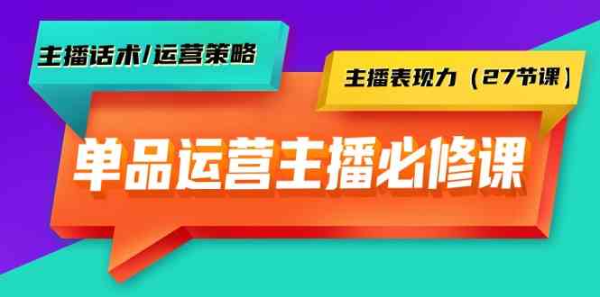 单品运营实操主播必修课：主播话术/运营策略/主播表现力（27节课）_免费分享网络创业,副业,信息差项目的老牌资源整合平台！金铲子项目