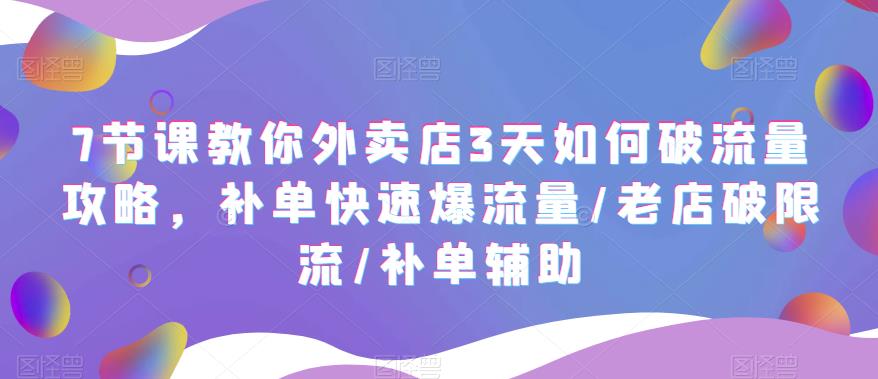 （5703期）7节课教你外卖店3天如何破流量攻略，补单快速爆流量/老店破限流/补单辅助_免费分享网络创业,副业,信息差项目的老牌资源整合平台！金铲子项目