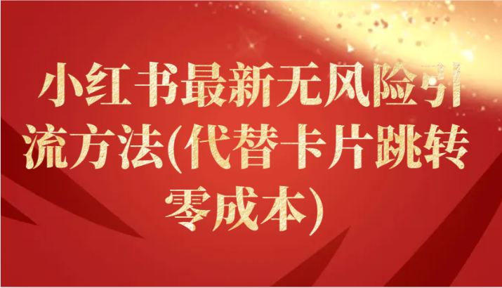 小红书最新无风险引流方法(代替卡片跳转)_免费分享网络创业,副业,信息差项目的老牌资源整合平台！金铲子项目