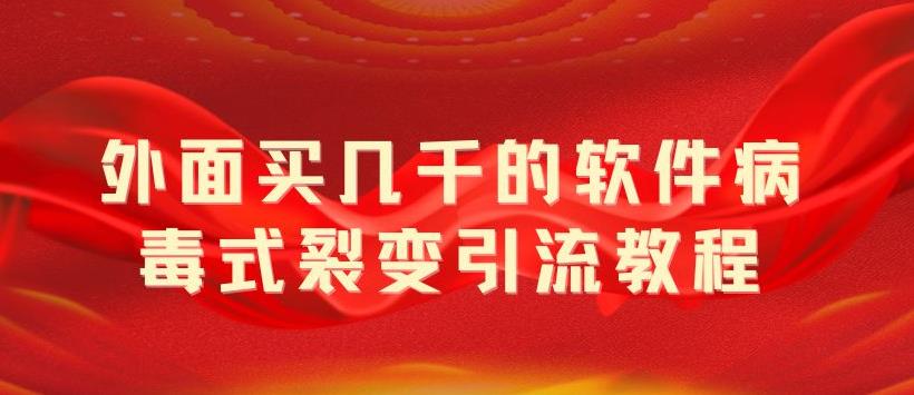 （5729期）外面卖几千的软件病毒式裂变引流教程，病毒式无限吸引精准粉丝【揭秘】_免费分享网络创业,副业,信息差项目的老牌资源整合平台！金铲子项目