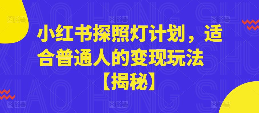 小红书探照灯计划，适合普通人的玩法【揭秘】_免费分享网络创业,副业,信息差项目的老牌资源整合平台！金铲子项目