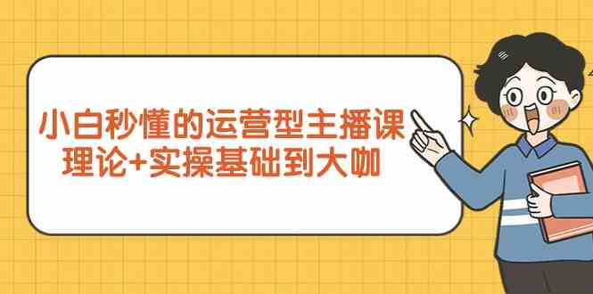 新手小白秒懂的运营型主播课，理论实操基础到大咖（7节课）_免费分享网络创业,副业,信息差项目的老牌资源整合平台！金铲子项目
