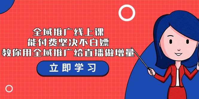 全域推广线上课，能付费坚决不白嫖，教你用全域推广给直播做增量-37节课_免费分享网络创业,副业,信息差项目的老牌资源整合平台！金铲子项目